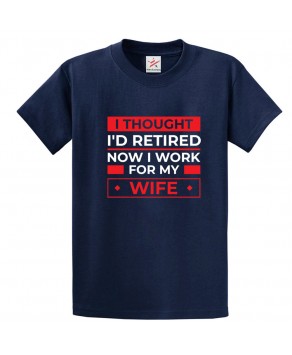 I Thought I'd Retired Now I Work For My Wife Funny Sarcastic Unisex Kids & Adults T-Shirt 									