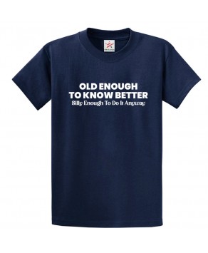 Old Enough To Know Better Silly Enough To Do It Anyway Funny Tee Unisex Kids & Adults T-Shirt									