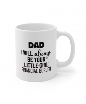 Dad I Will Always Be Your Little Girl Financial Burden Ceramic Mug Funny Birthday Fathers Day Christmas Tea Cup
