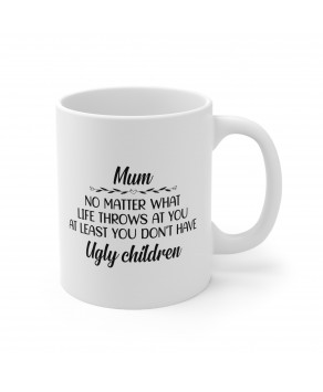 Mum No Matter What Life Throws At You At Least You Don’t Have Ugly Children Funny Ceramic Coffee Mug